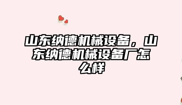 山東納德機械設備，山東納德機械設備廠怎么樣