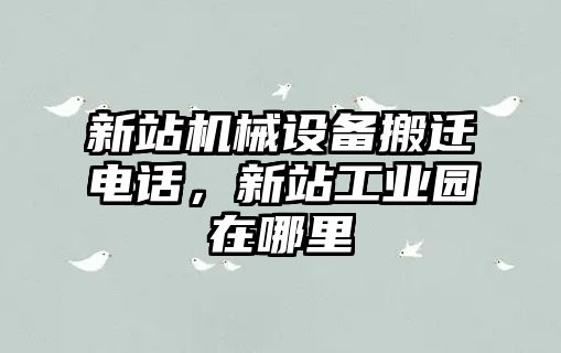 新站機械設備搬遷電話，新站工業(yè)園在哪里