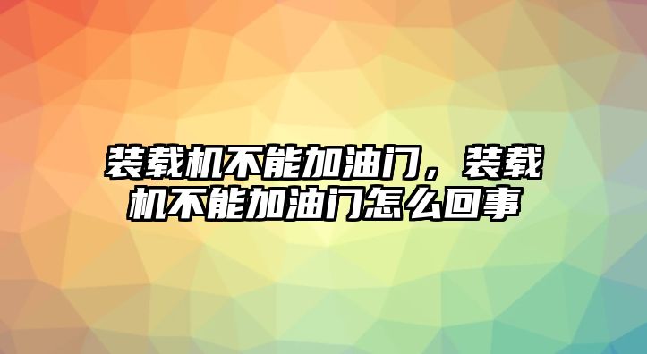 裝載機不能加油門，裝載機不能加油門怎么回事