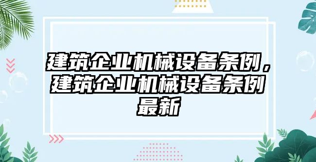 建筑企業(yè)機(jī)械設(shè)備條例，建筑企業(yè)機(jī)械設(shè)備條例最新