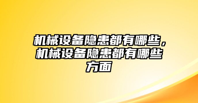 機(jī)械設(shè)備隱患都有哪些，機(jī)械設(shè)備隱患都有哪些方面