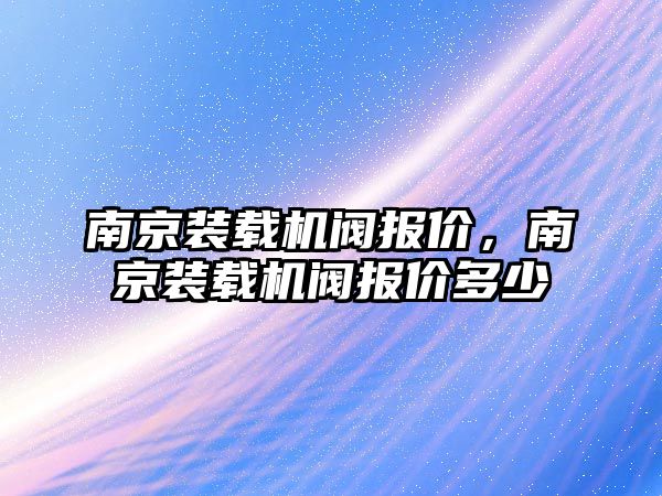 南京裝載機閥報價，南京裝載機閥報價多少