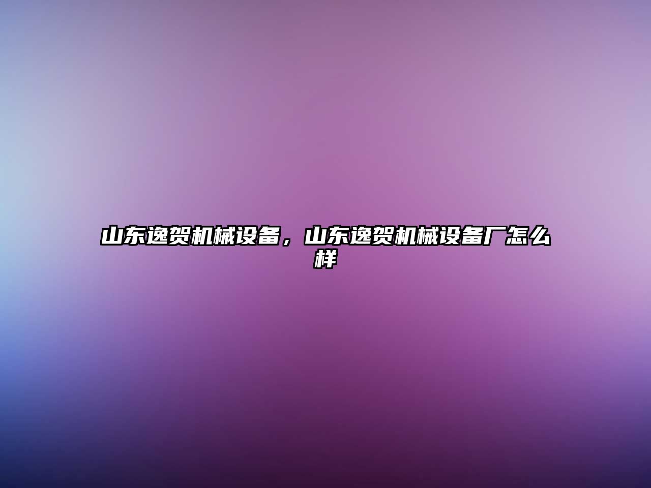 山東逸賀機(jī)械設(shè)備，山東逸賀機(jī)械設(shè)備廠(chǎng)怎么樣