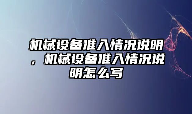 機械設(shè)備準(zhǔn)入情況說明，機械設(shè)備準(zhǔn)入情況說明怎么寫