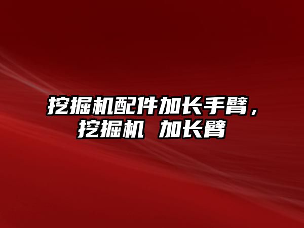 挖掘機配件加長手臂，挖掘機 加長臂