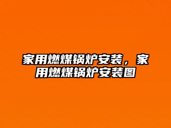 家用燃煤鍋爐安裝，家用燃煤鍋爐安裝圖