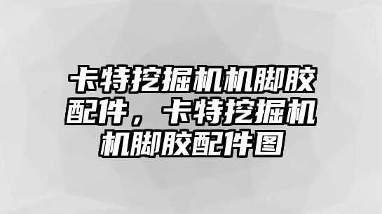 卡特挖掘機機腳膠配件，卡特挖掘機機腳膠配件圖