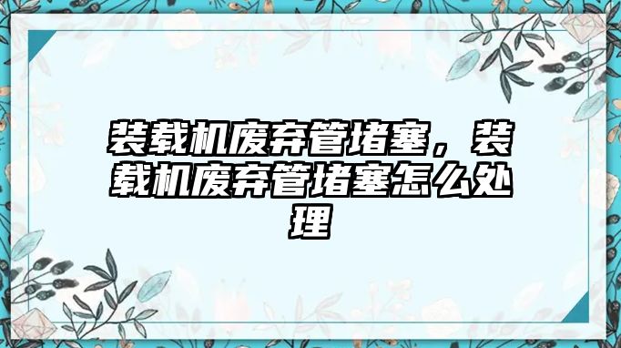 裝載機廢棄管堵塞，裝載機廢棄管堵塞怎么處理