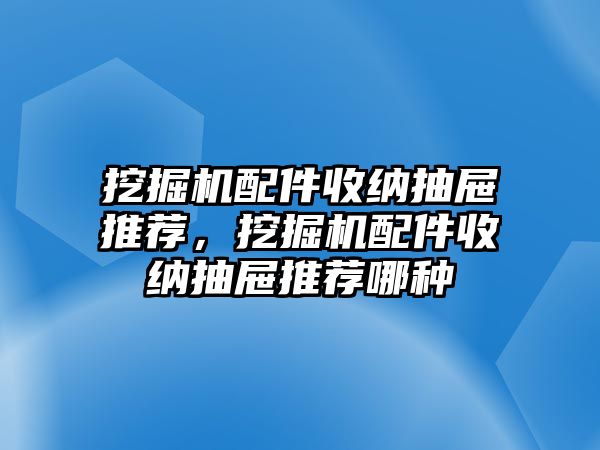 挖掘機配件收納抽屜推薦，挖掘機配件收納抽屜推薦哪種