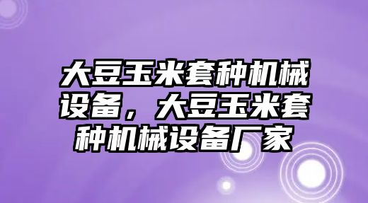 大豆玉米套種機(jī)械設(shè)備，大豆玉米套種機(jī)械設(shè)備廠家