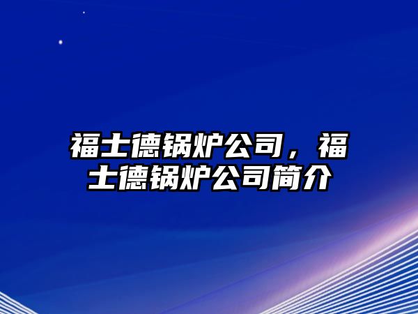 福士德鍋爐公司，福士德鍋爐公司簡介