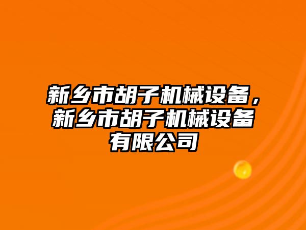 新鄉(xiāng)市胡子機械設備，新鄉(xiāng)市胡子機械設備有限公司