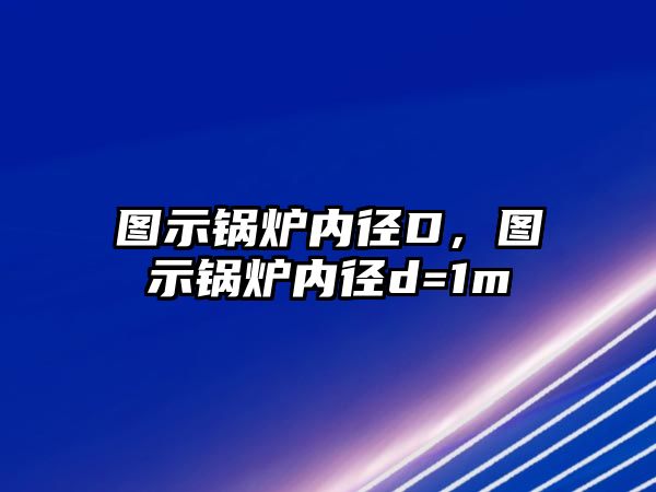 圖示鍋爐內(nèi)徑D，圖示鍋爐內(nèi)徑d=1m