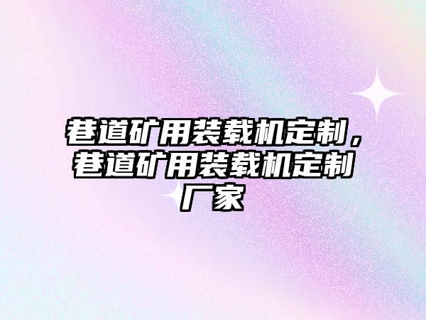 巷道礦用裝載機定制，巷道礦用裝載機定制廠家