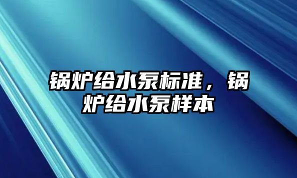 鍋爐給水泵標準，鍋爐給水泵樣本