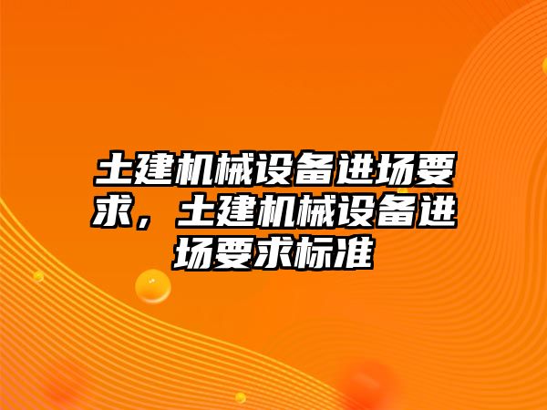 土建機械設(shè)備進場要求，土建機械設(shè)備進場要求標(biāo)準(zhǔn)