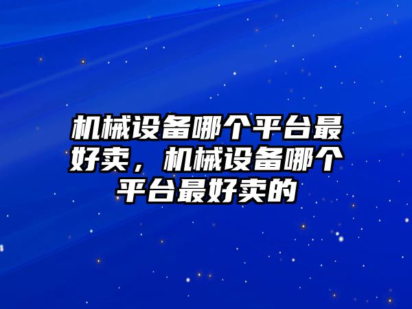 機(jī)械設(shè)備哪個平臺最好賣，機(jī)械設(shè)備哪個平臺最好賣的