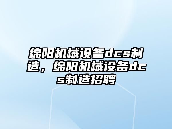 綿陽機械設備dcs制造，綿陽機械設備dcs制造招聘