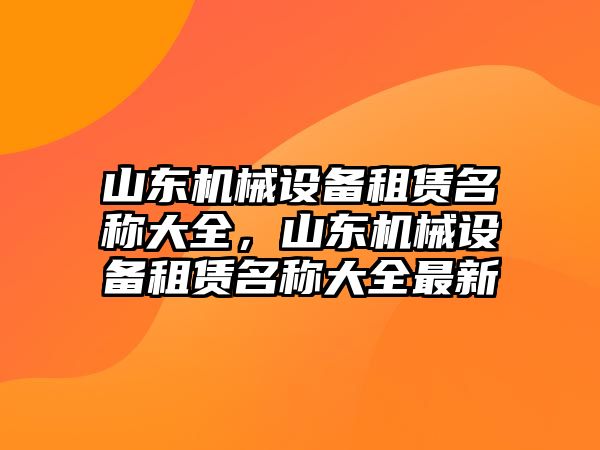 山東機械設(shè)備租賃名稱大全，山東機械設(shè)備租賃名稱大全最新