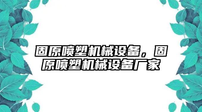 固原噴塑機(jī)械設(shè)備，固原噴塑機(jī)械設(shè)備廠家