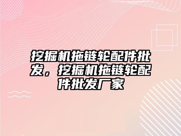 挖掘機拖鏈輪配件批發(fā)，挖掘機拖鏈輪配件批發(fā)廠家