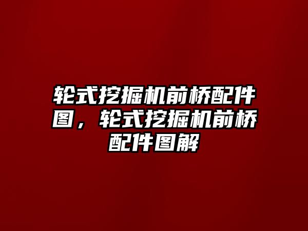 輪式挖掘機(jī)前橋配件圖，輪式挖掘機(jī)前橋配件圖解