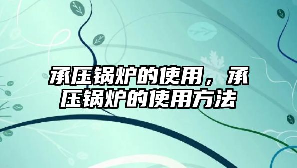 承壓鍋爐的使用，承壓鍋爐的使用方法