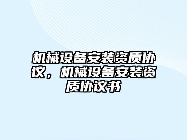 機械設備安裝資質(zhì)協(xié)議，機械設備安裝資質(zhì)協(xié)議書