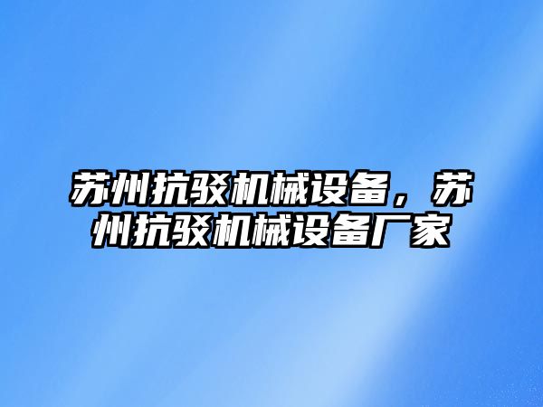 蘇州抗駁機(jī)械設(shè)備，蘇州抗駁機(jī)械設(shè)備廠家