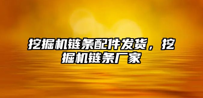 挖掘機鏈條配件發(fā)貨，挖掘機鏈條廠家