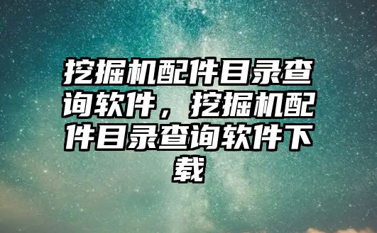 挖掘機(jī)配件目錄查詢軟件，挖掘機(jī)配件目錄查詢軟件下載