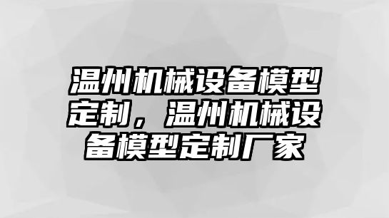 溫州機(jī)械設(shè)備模型定制，溫州機(jī)械設(shè)備模型定制廠(chǎng)家