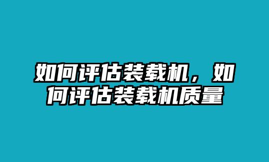 如何評估裝載機，如何評估裝載機質量