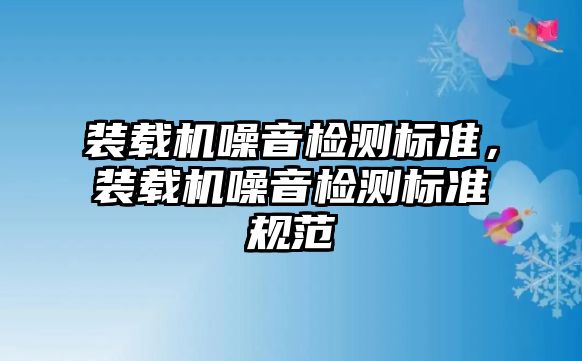 裝載機噪音檢測標準，裝載機噪音檢測標準規(guī)范