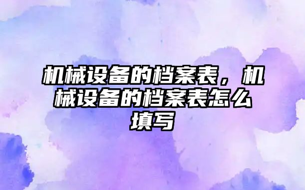 機械設備的檔案表，機械設備的檔案表怎么填寫