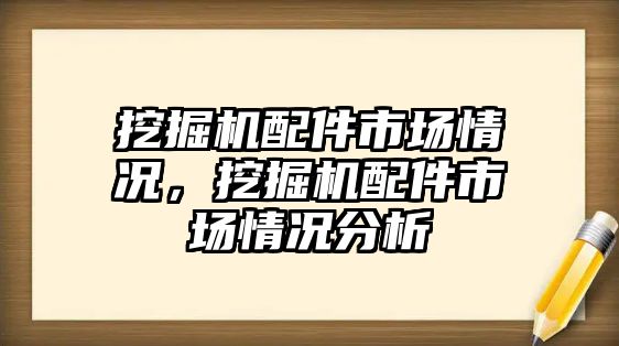 挖掘機配件市場情況，挖掘機配件市場情況分析