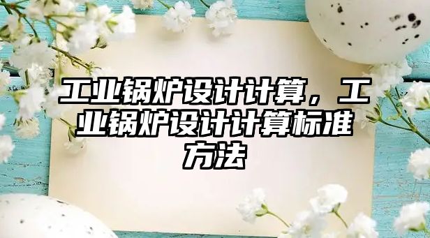 工業(yè)鍋爐設(shè)計計算，工業(yè)鍋爐設(shè)計計算標(biāo)準(zhǔn)方法