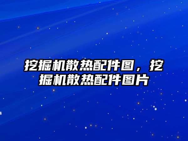 挖掘機散熱配件圖，挖掘機散熱配件圖片