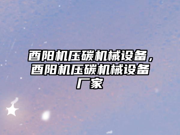 酉陽機壓碳機械設備，酉陽機壓碳機械設備廠家