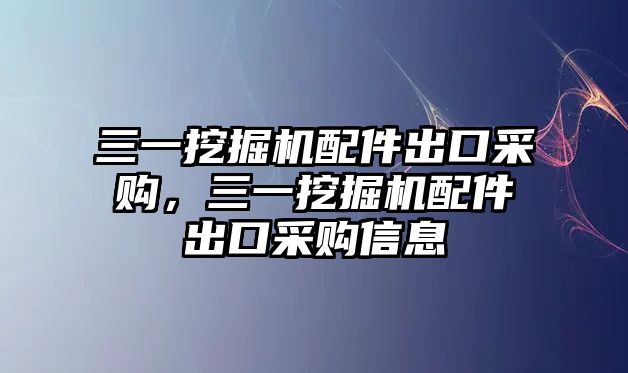 三一挖掘機(jī)配件出口采購(gòu)，三一挖掘機(jī)配件出口采購(gòu)信息