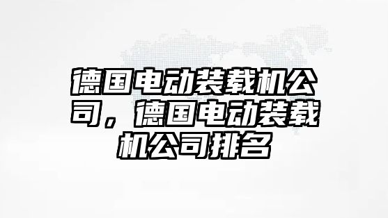 德國電動裝載機公司，德國電動裝載機公司排名