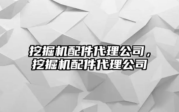 挖掘機配件代理公司，挖掘機配件代理公司