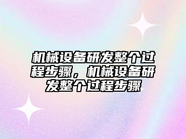 機(jī)械設(shè)備研發(fā)整個(gè)過程步驟，機(jī)械設(shè)備研發(fā)整個(gè)過程步驟