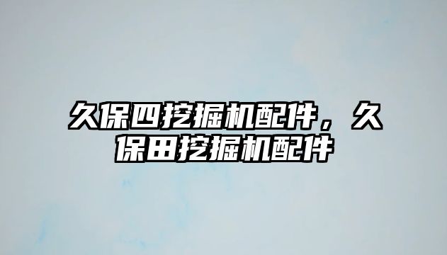 久保四挖掘機配件，久保田挖掘機配件