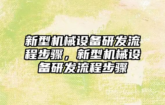 新型機械設備研發(fā)流程步驟，新型機械設備研發(fā)流程步驟