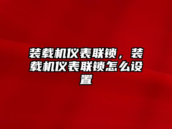 裝載機儀表聯(lián)鎖，裝載機儀表聯(lián)鎖怎么設(shè)置