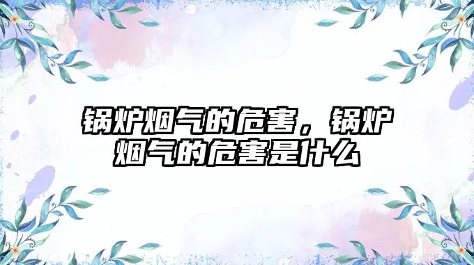 鍋爐煙氣的危害，鍋爐煙氣的危害是什么