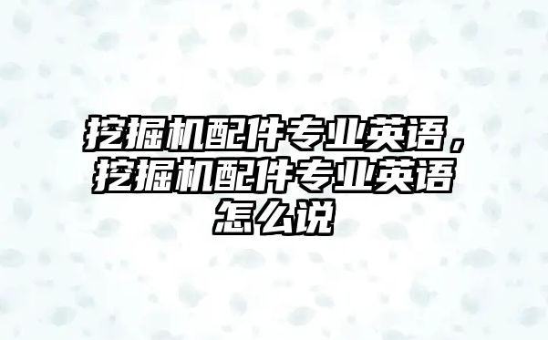 挖掘機配件專業(yè)英語，挖掘機配件專業(yè)英語怎么說