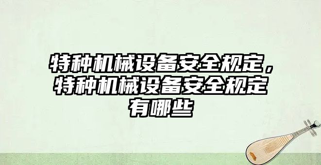 特種機(jī)械設(shè)備安全規(guī)定，特種機(jī)械設(shè)備安全規(guī)定有哪些