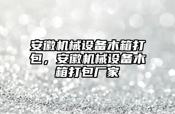 安徽機(jī)械設(shè)備木箱打包，安徽機(jī)械設(shè)備木箱打包廠家